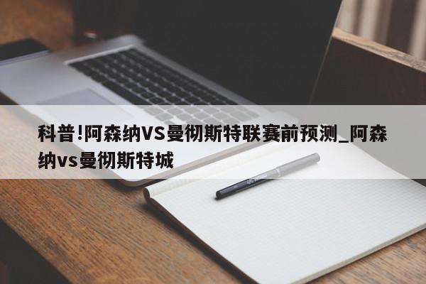 科普!阿森纳VS曼彻斯特联赛前预测_阿森纳vs曼彻斯特城