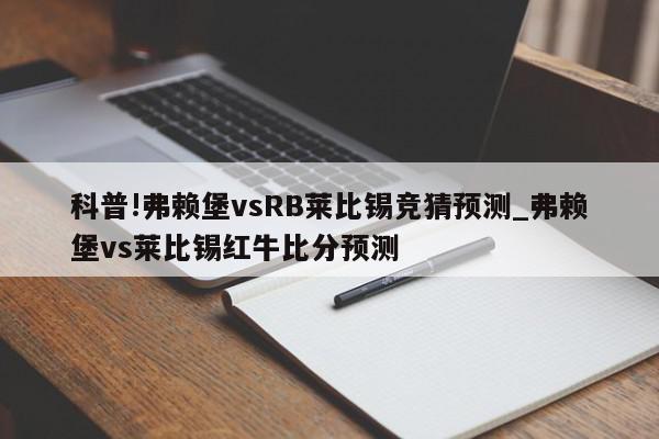 科普!弗赖堡vsRB莱比锡竞猜预测_弗赖堡vs莱比锡红牛比分预测