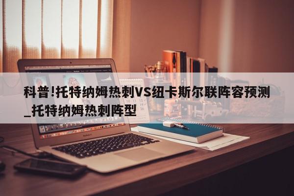 科普!托特纳姆热刺VS纽卡斯尔联阵容预测_托特纳姆热刺阵型