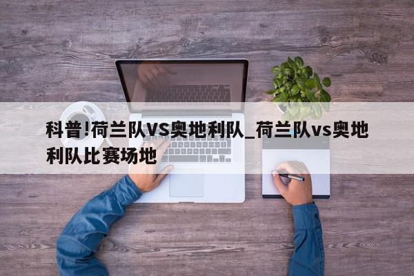 科普!荷兰队VS奥地利队_荷兰队vs奥地利队比赛场地