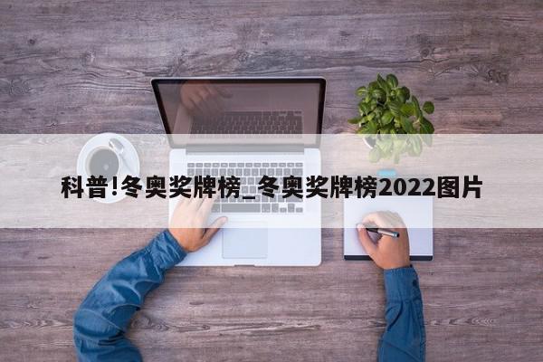 科普!冬奥奖牌榜_冬奥奖牌榜2022图片