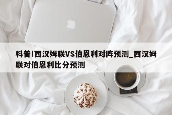 科普!西汉姆联VS伯恩利对阵预测_西汉姆联对伯恩利比分预测