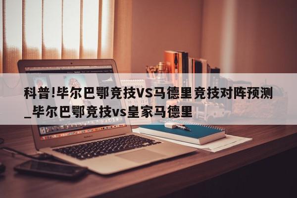 科普!毕尔巴鄂竞技VS马德里竞技对阵预测_毕尔巴鄂竞技vs皇家马德里