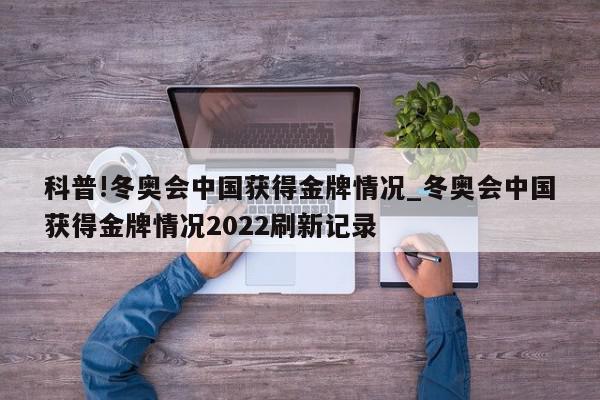 科普!冬奥会中国获得金牌情况_冬奥会中国获得金牌情况2022刷新记录