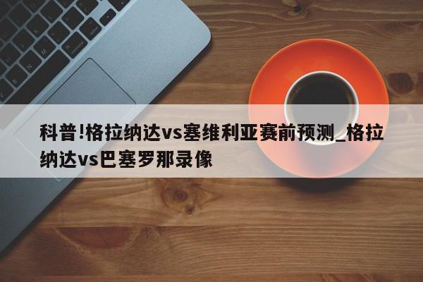 科普!格拉纳达vs塞维利亚赛前预测_格拉纳达vs巴塞罗那录像