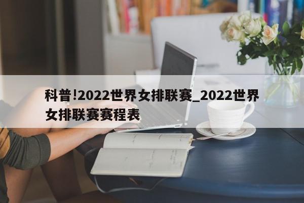 科普!2022世界女排联赛_2022世界女排联赛赛程表