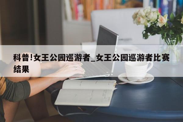 科普!女王公园巡游者_女王公园巡游者比赛结果