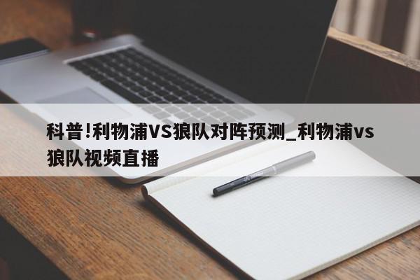 科普!利物浦VS狼队对阵预测_利物浦vs狼队视频直播