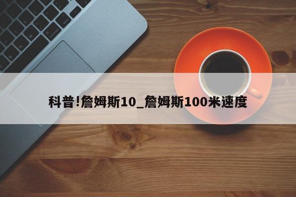 科普!詹姆斯10_詹姆斯100米速度