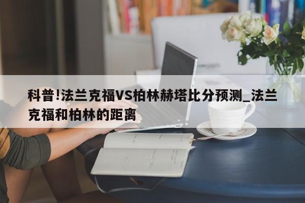 科普!法兰克福VS柏林赫塔比分预测_法兰克福和柏林的距离