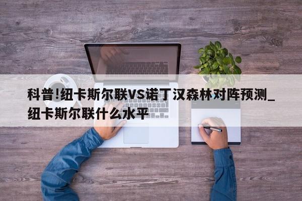 科普!纽卡斯尔联VS诺丁汉森林对阵预测_纽卡斯尔联什么水平