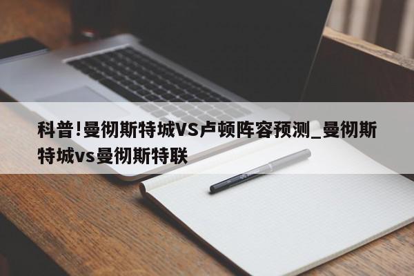 科普!曼彻斯特城VS卢顿阵容预测_曼彻斯特城vs曼彻斯特联