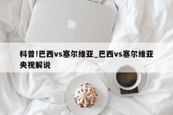 科普!巴西vs塞尔维亚_巴西vs塞尔维亚央视解说