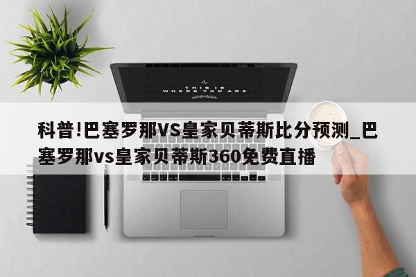 科普!巴塞罗那VS皇家贝蒂斯比分预测_巴塞罗那vs皇家贝蒂斯360免费直播