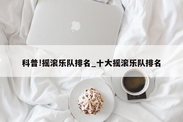 科普!摇滚乐队排名_十大摇滚乐队排名