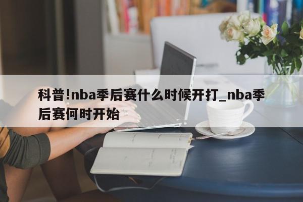 科普!nba季后赛什么时候开打_nba季后赛何时开始