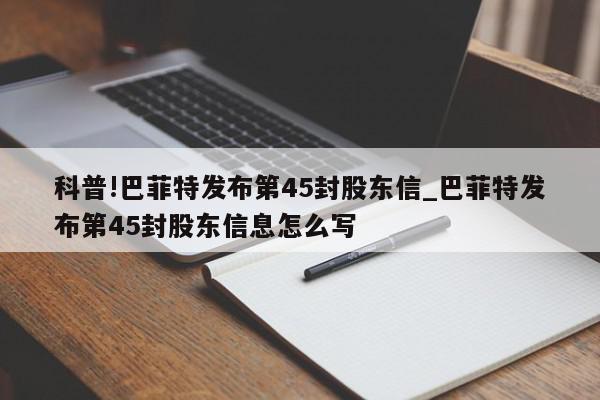 科普!巴菲特发布第45封股东信_巴菲特发布第45封股东信息怎么写