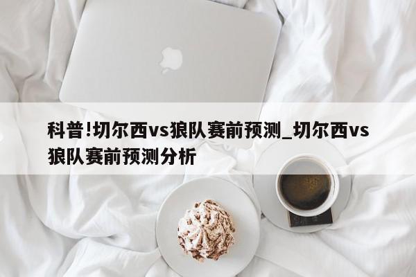 科普!切尔西vs狼队赛前预测_切尔西vs狼队赛前预测分析