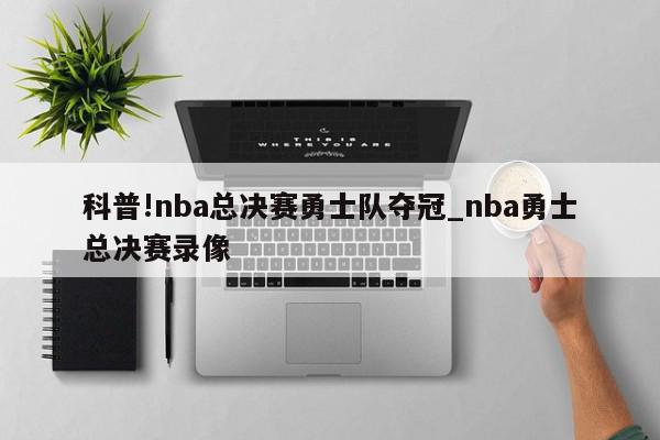 科普!nba总决赛勇士队夺冠_nba勇士总决赛录像