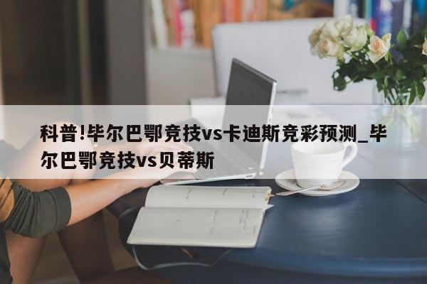 科普!毕尔巴鄂竞技vs卡迪斯竞彩预测_毕尔巴鄂竞技vs贝蒂斯