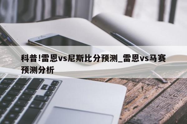 科普!雷恩vs尼斯比分预测_雷恩vs马赛预测分析