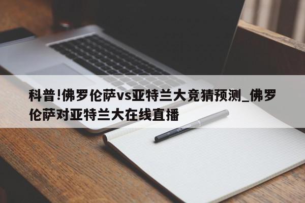 科普!佛罗伦萨vs亚特兰大竞猜预测_佛罗伦萨对亚特兰大在线直播