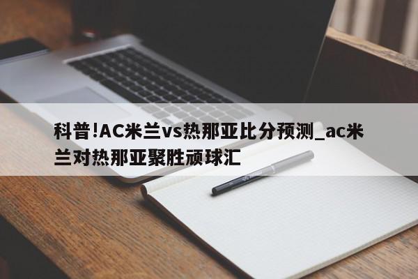 科普!AC米兰vs热那亚比分预测_ac米兰对热那亚聚胜顽球汇