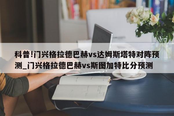 科普!门兴格拉德巴赫vs达姆斯塔特对阵预测_门兴格拉德巴赫vs斯图加特比分预测