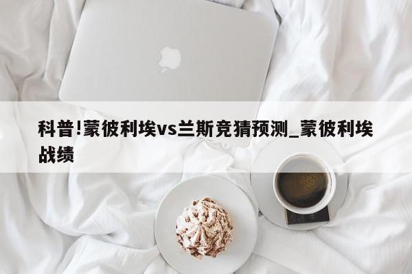 科普!蒙彼利埃vs兰斯竞猜预测_蒙彼利埃战绩