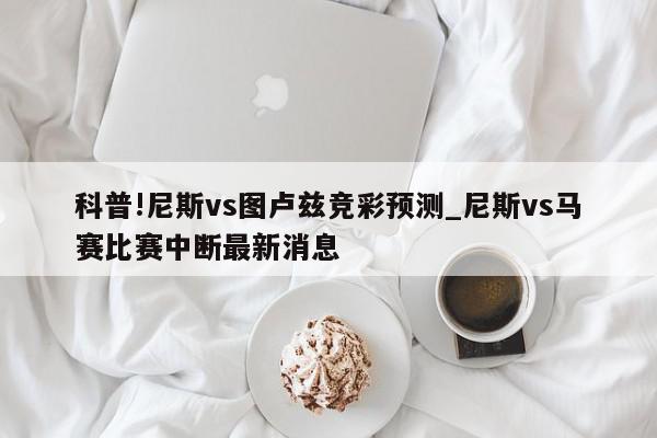 科普!尼斯vs图卢兹竞彩预测_尼斯vs马赛比赛中断最新消息