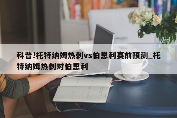 科普!托特纳姆热刺vs伯恩利赛前预测_托特纳姆热刺对伯恩利