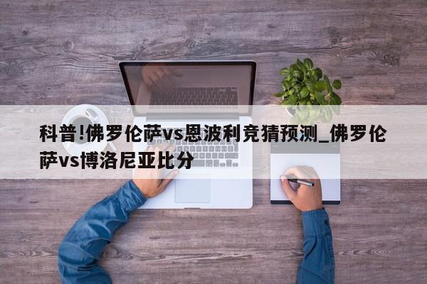 科普!佛罗伦萨vs恩波利竞猜预测_佛罗伦萨vs博洛尼亚比分